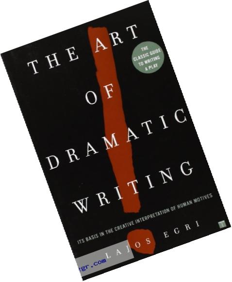 The Art Of Dramatic Writing: Its Basis in the Creative Interpretation of Human Motives
