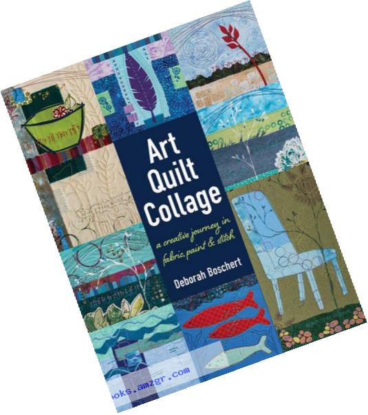 Art Quilt Collage: A Creative Journey in Fabric, Paint & Stitch